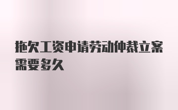 拖欠工资申请劳动仲裁立案需要多久