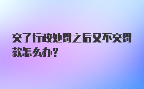 交了行政处罚之后又不交罚款怎么办?