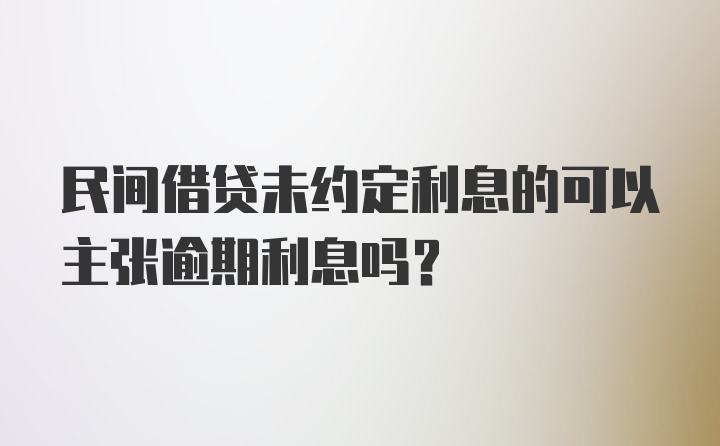 民间借贷未约定利息的可以主张逾期利息吗？