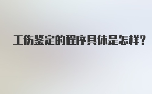 工伤鉴定的程序具体是怎样？