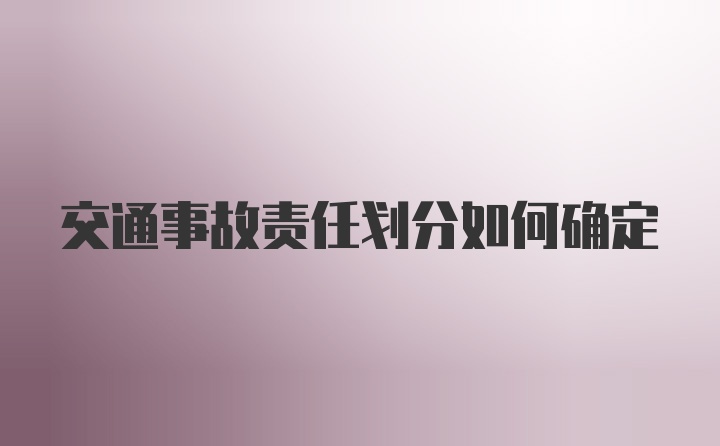 交通事故责任划分如何确定