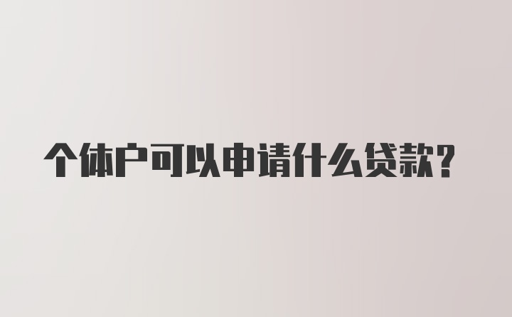 个体户可以申请什么贷款？