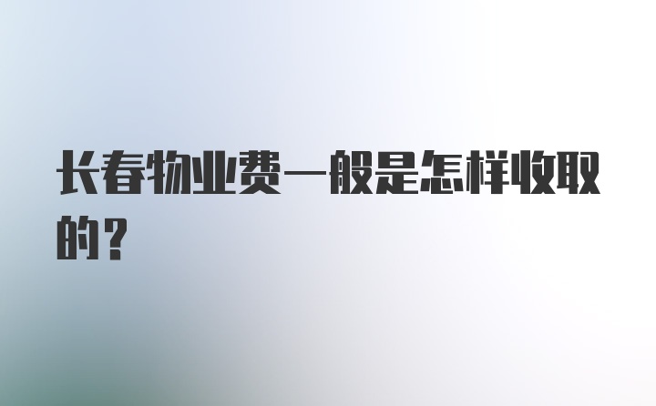 长春物业费一般是怎样收取的？