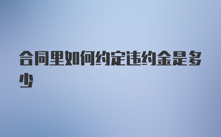 合同里如何约定违约金是多少