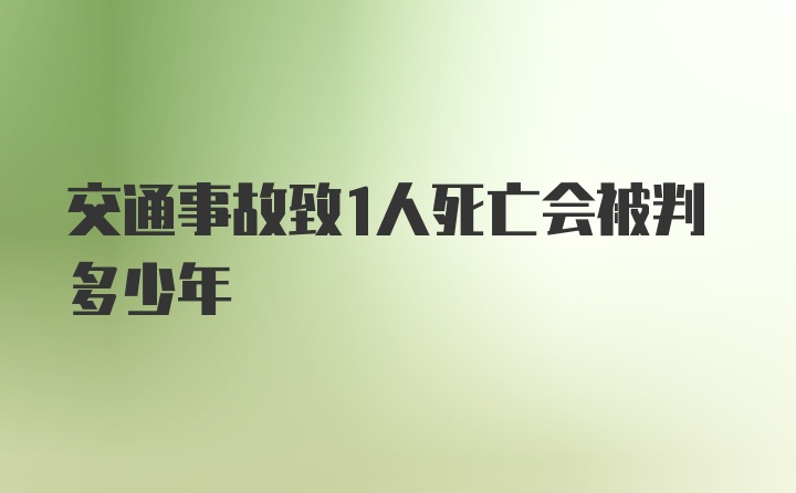 交通事故致1人死亡会被判多少年