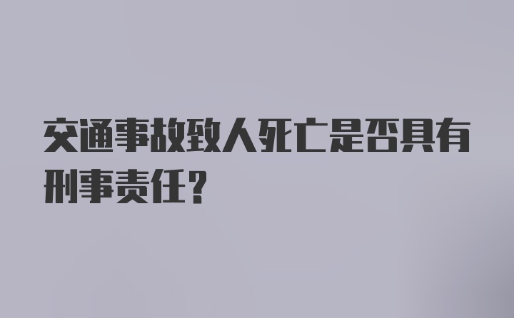 交通事故致人死亡是否具有刑事责任？