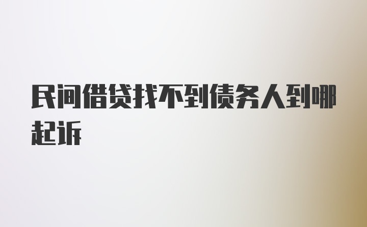 民间借贷找不到债务人到哪起诉