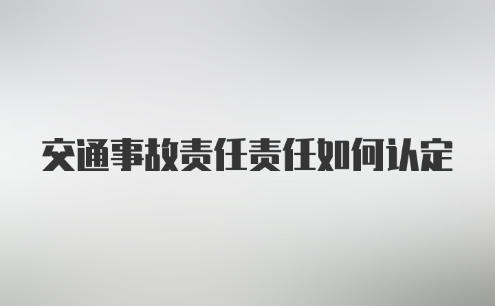 交通事故责任责任如何认定