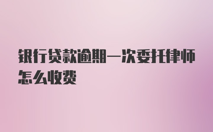 银行贷款逾期一次委托律师怎么收费