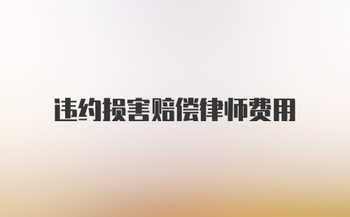 违约损害赔偿律师费用