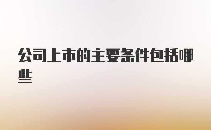 公司上市的主要条件包括哪些