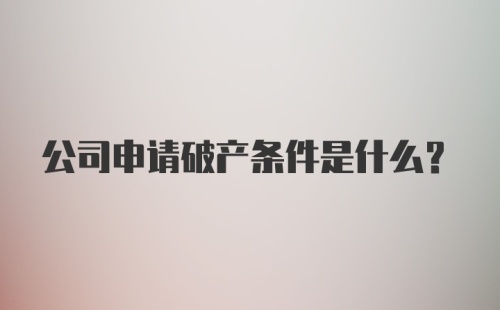 公司申请破产条件是什么?