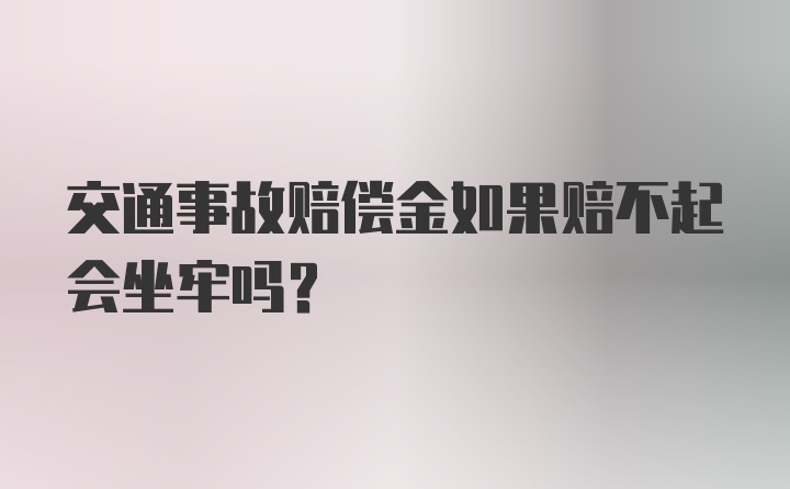 交通事故赔偿金如果赔不起会坐牢吗？