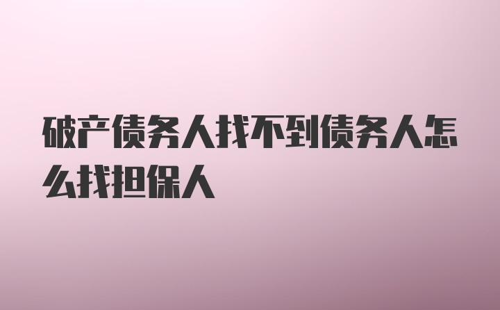 破产债务人找不到债务人怎么找担保人