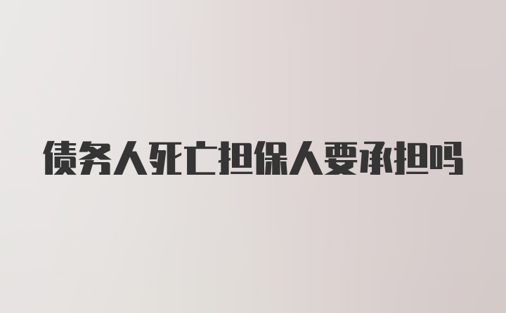 债务人死亡担保人要承担吗