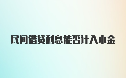 民间借贷利息能否计入本金