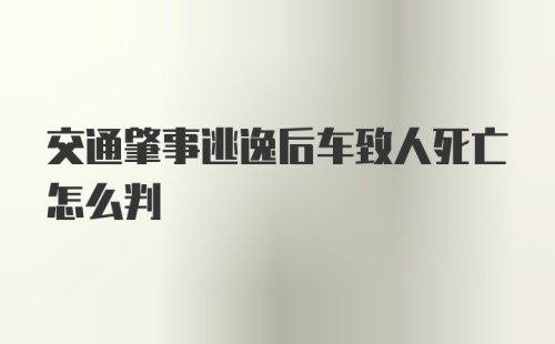 交通肇事逃逸后车致人死亡怎么判