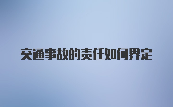 交通事故的责任如何界定