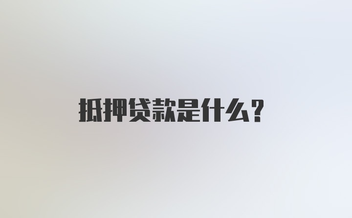 抵押贷款是什么？