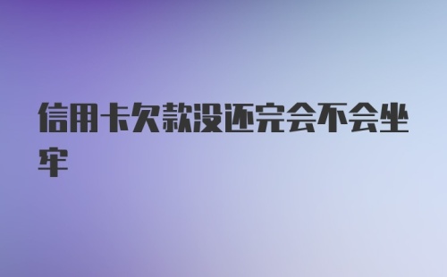 信用卡欠款没还完会不会坐牢