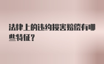 法律上的违约损害赔偿有哪些特征？