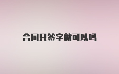 合同只签字就可以吗