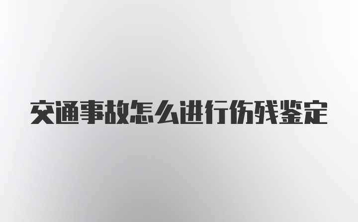 交通事故怎么进行伤残鉴定