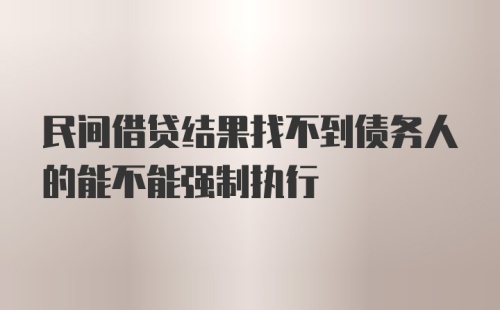 民间借贷结果找不到债务人的能不能强制执行