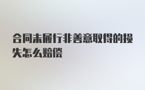 合同未履行非善意取得的损失怎么赔偿