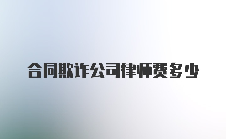 合同欺诈公司律师费多少