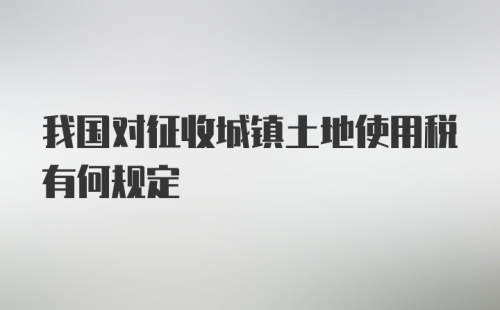 我国对征收城镇土地使用税有何规定