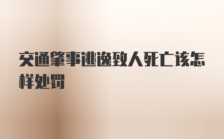 交通肇事逃逸致人死亡该怎样处罚