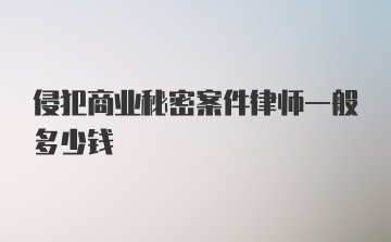 侵犯商业秘密案件律师一般多少钱