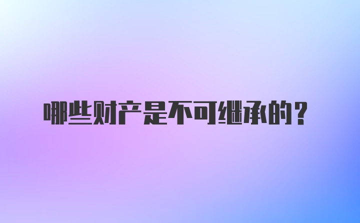 哪些财产是不可继承的？