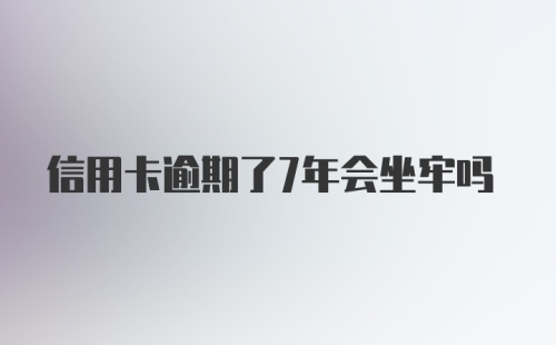 信用卡逾期了7年会坐牢吗