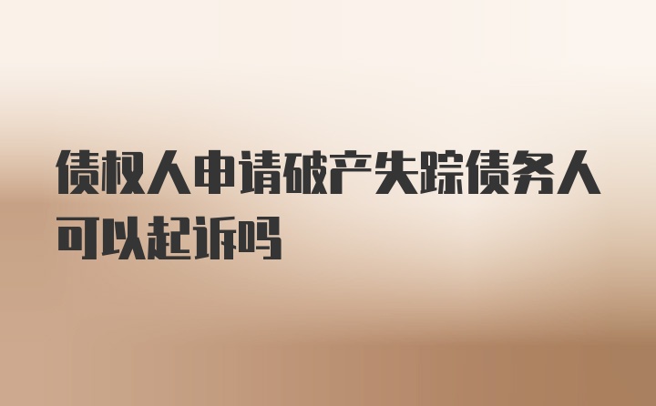 债权人申请破产失踪债务人可以起诉吗