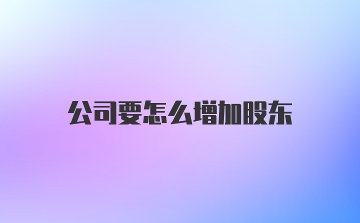 公司要怎么增加股东