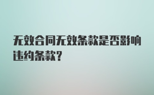 无效合同无效条款是否影响违约条款？