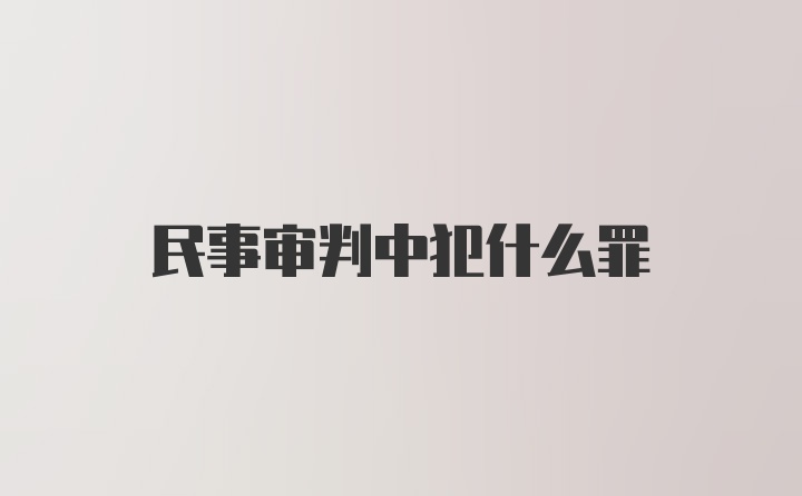 民事审判中犯什么罪