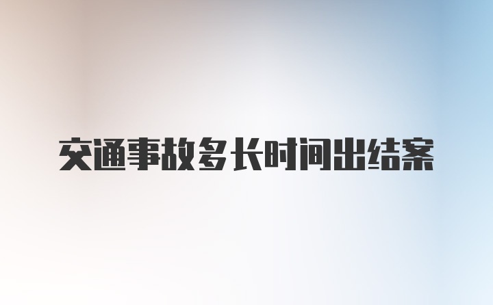 交通事故多长时间出结案