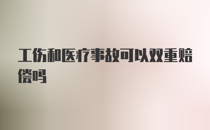 工伤和医疗事故可以双重赔偿吗