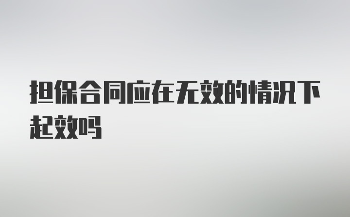 担保合同应在无效的情况下起效吗