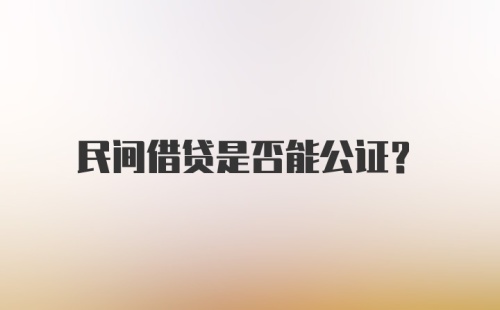 民间借贷是否能公证？