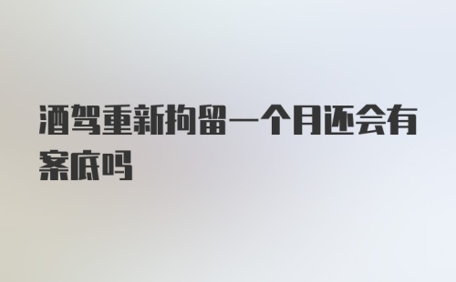 酒驾重新拘留一个月还会有案底吗