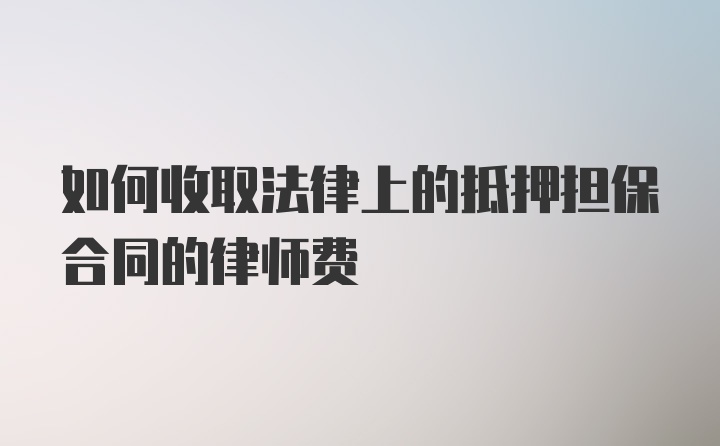 如何收取法律上的抵押担保合同的律师费