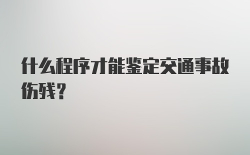 什么程序才能鉴定交通事故伤残?