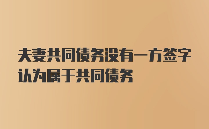 夫妻共同债务没有一方签字认为属于共同债务