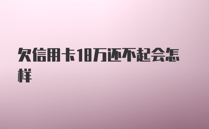 欠信用卡18万还不起会怎样