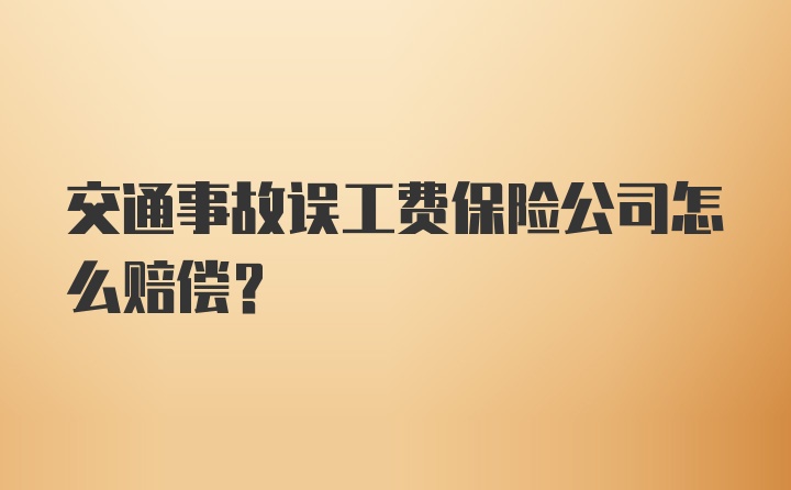 交通事故误工费保险公司怎么赔偿？