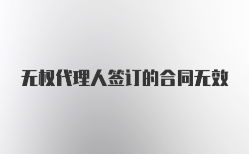 无权代理人签订的合同无效